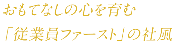 おもてなしの心を育む 「従業員ファースト」の社風